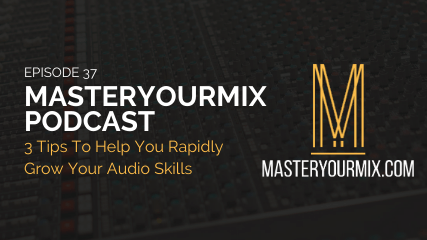 masteryourmix podcast ep 37 cover, 3 tips to rapidly improve your audio skills