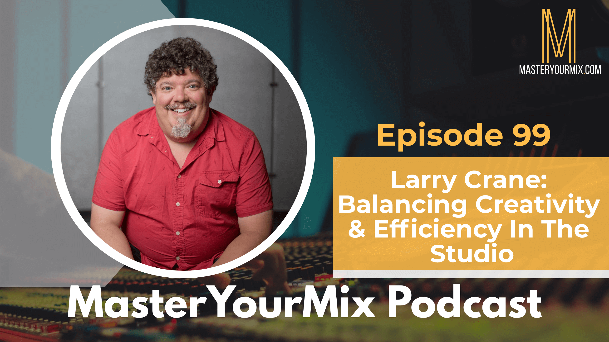 master your mix podcast, ep 99, larry crane