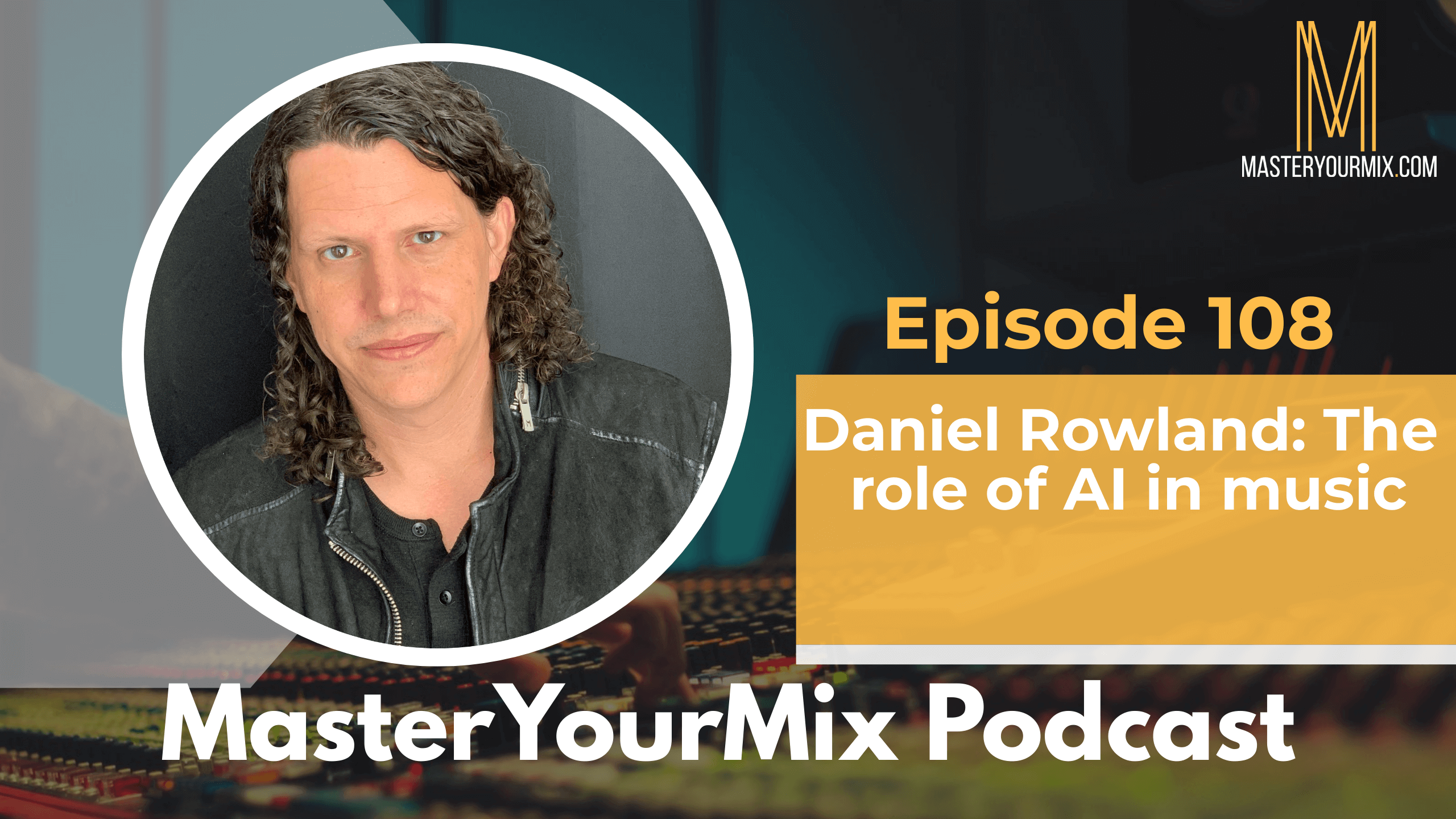 master your mix podcast, ep 108, daniel rowland