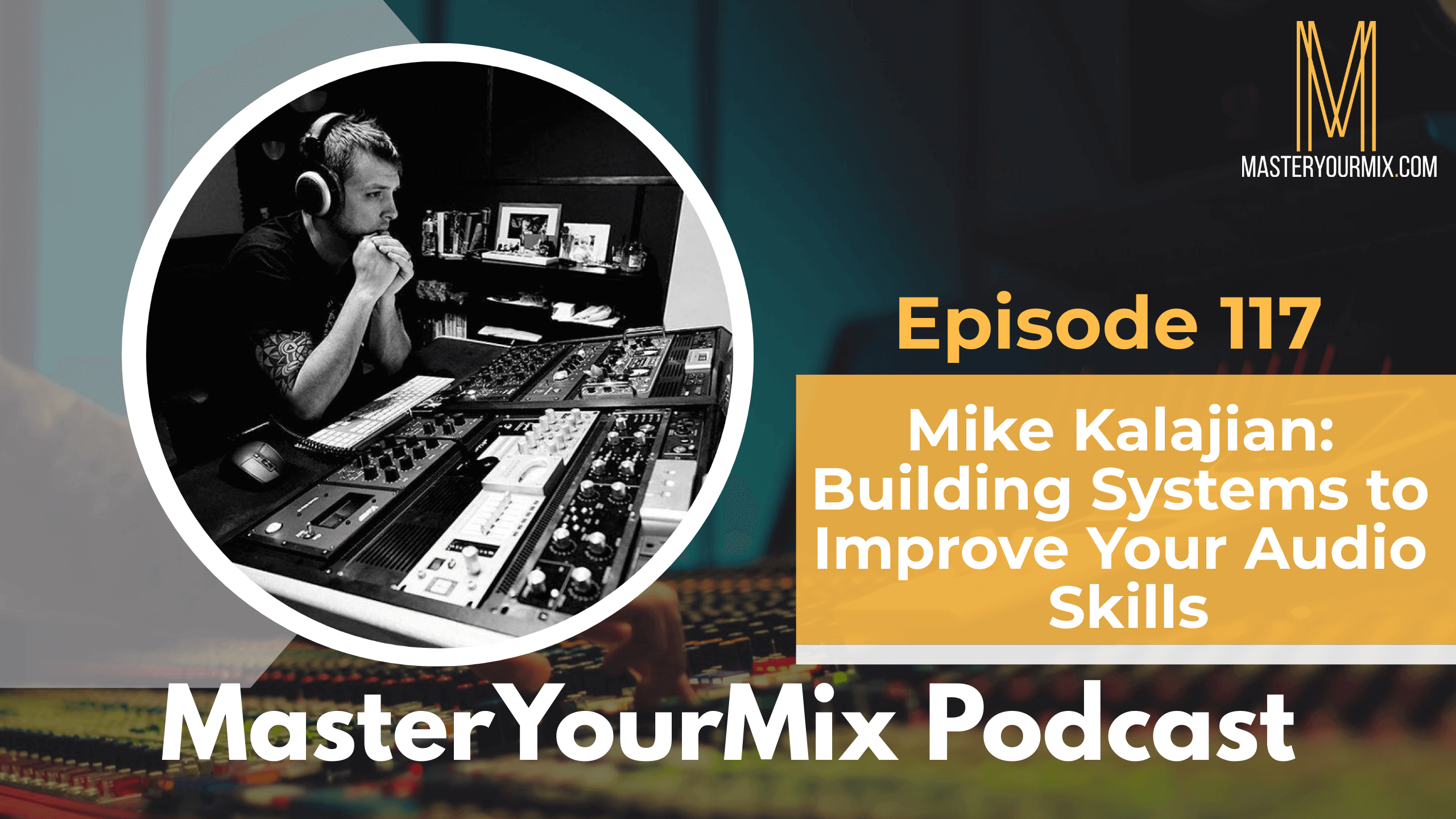master your mix podcast, ep 117 mike kalajian