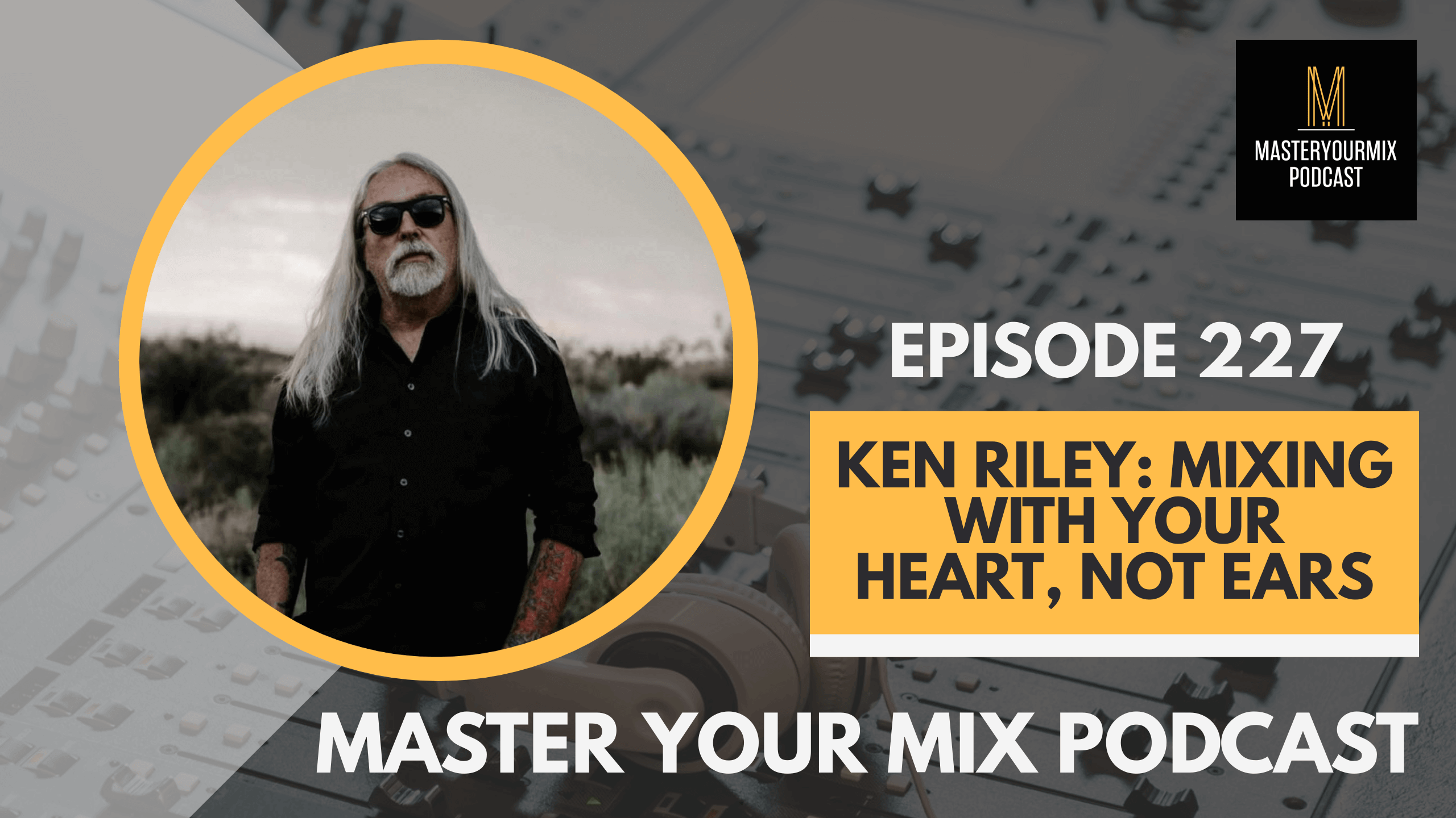 master your mix podcast, ep 227 ken riley